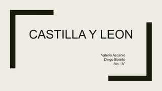 CASTILLA Y LEON
Valeria Ascanio
Diego Botello
5to. “A”
 
