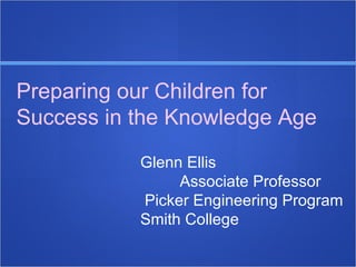 Preparing our Children for Success in the Knowledge Age Glenn Ellis   Associate Professor  Picker Engineering Program Smith College 