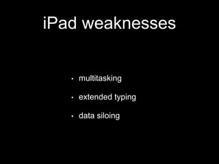 iPad weaknesses
• multitasking
• extended typing
• data siloing
 
