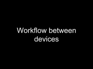 Workflow between
devices
 