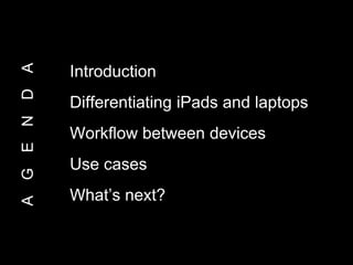 AGENDA
Introduction
Differentiating iPads and laptops
Workflow between devices
Use cases
What’s next?
 