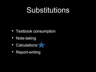 Substitutions
• Textbook consumption
• Note-taking
• Calculations
• Report-writing
 