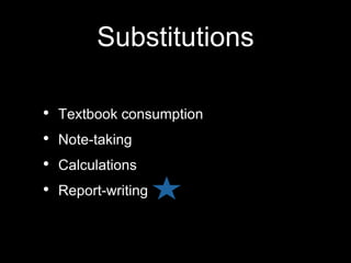 Substitutions
• Textbook consumption
• Note-taking
• Calculations
• Report-writing
 