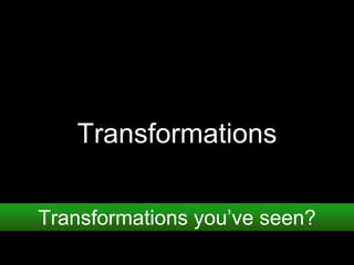 Transformations
Transformations you’ve seen?
 