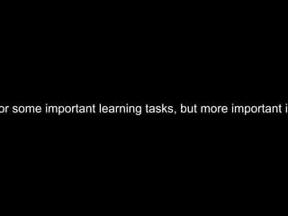 or some important learning tasks, but more important is
 