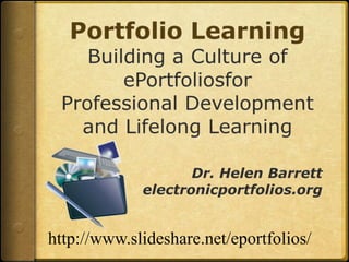 Portfolio LearningBuilding a Culture of ePortfoliosforProfessional Development and Lifelong Learning Dr. Helen Barrett electronicportfolios.org http://www.slideshare.net/eportfolios/ 