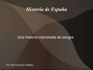 Historia de España
Una historia manchada de sangre
Por José Francisco Castillejo
 