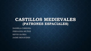 CASTILLOS MEDIEVALES
(PATRONES ESPACIALES)
DANIELA CORDOBA
FERNANDA MUÑOZ
KEVIN ALGRIA
JAIME BENAVIDES
 