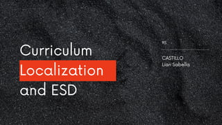 CASTILLO
Lian Sabella
RS
Curriculum
Localization
and ESD
 