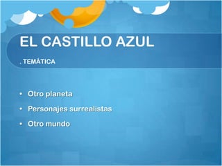 EL CASTILLO AZUL
. TEMÁTICA




• Otro planeta

• Personajes surrealistas

• Otro mundo
 