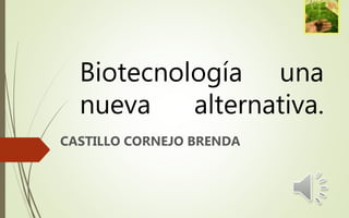 Biotecnología una
nueva alternativa.
CASTILLO CORNEJO BRENDA
 