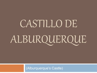 CASTILLO DE
ALBURQUERQUE
(Alburquerque’s Castle)
 