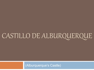 CASTILLO DE ALBURQUERQUE
(Alburquerque’s Castle)
 