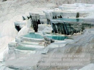 Es un paisaje fascinante. La acción de varias aguas  minerales que contienen óxido de calcio dejan fantásticas marcas en las estructuras.   