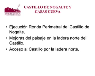 • Ejecución Ronda Perimetral del Castillo de
Nogalte.
• Mejoras del paisaje en la ladera norte del
Castillo.
• Acceso al C...