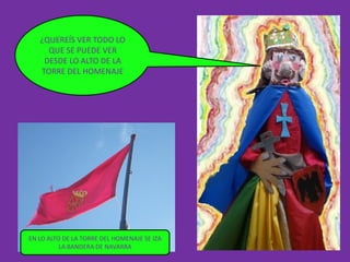 ¿QUEREÍS VER TODO LO
     QUE SE PUEDE VER
    DESDE LO ALTO DE LA
   TORRE DEL HOMENAJE




EN LO ALTO DE LA TORRE DEL HOMENAJE SE IZA
          LA BANDERA DE NAVARRA
 