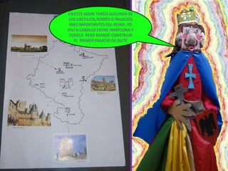 EN ESTE MAPA TENÉIS ALGUNOS DE
LOS CASTILLOS,TORRES O PALACIOS
 MÁS IMPORTANTES DEL REINO. YO
VIVÍ A CABALLO ENTRE PAMPLONA Y
TUDELA. PERO MANDÉ CONSTRUIR
   EL PRIMER PALACIO DE OLITE
 