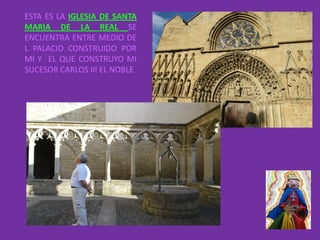 ESTA ES LA IGLESIA DE SANTA
MARIA DE LA REAL SE
ENCUENTRA ENTRE MEDIO DE
L PALACIO CONSTRUIDO POR
MI Y EL QUE CONSTRUYO MI
SUCESOR CARLOS III EL NOBLE
 