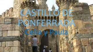 CASTILLO DE
PONFERRADA
Celia y Paula
 