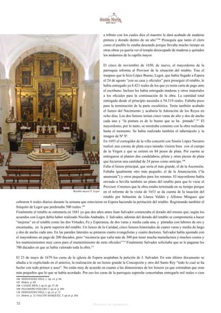 a tributo con los cuales dice el maestro le dará acabado de maderas 
pintura y dorado dentro de un año”106 Proseguía que tanto el clero 
como el pueblo lo estaba deseando porque llevaba mucho tiempo en 
otras obras ya quería ver el templo desocupado de maderas y quitados 
los andamios de la capilla mayor. 
El cinco de noviembre de 1650, de nuevo, el mayordomo de la 
parroquia informa al Provisor de la situación del retablo. Tras el 
traspaso que le hizo López Bueno, Legot, que había llegado a Espera 
el 24 de agosto “con su casa y oficiales” para proseguir el retablo, le 
había entregado ya 8.421 reales de los que yo tenía carta de pago ante 
el escribano. Incluso les había entregado maderas y otros materiales 
a los oficiales para la continuación de la obra. La cantidad total 
entregada desde el principio ascendía a 54.319 reales. Faltaba poco 
para la terminación de la parte escultórica. Tenía también acabado 
el lienzo del Nacimiento y acabaría la Adoración de los Reyes en 
ocho días. Los dos lienzos tenían cinco varas de alto y dos de ancho 
cada uno y “la pintura es de lo bueno que se ha pintado”.107 El 
mayordomo, por lo tanto, se mostraba contento con la obra realizada 
hasta el momento. Se había realizado también el tabernáculo y la 
imagen de Nª Sª. 
En 1693 el corregidor de la villa concertó con Simón López Navarro 
realizó una corona de plata cuyo tamaño viniera bien con el cuerpo 
de la Virgen y que se estimó en 84 pesos de plata. Por cuenta se 
entregaron al platero dos candelabros, pileta y otras piezas de plata 
que hicieron una cantidad de 24 pesos como anticipo.108 
Falta el lienzo principal, que sería el más grande, el de la Ascensión. 
Faltaba igualmente otro más pequeño, el de la Anunciación, (“la 
anunsiata”) y otros pequeños para los remates. El mayordomo había 
enviado a Sevilla también un plano del retablo para que lo viese el 
Provisor. Creemos que la obra estaba terminada en su tiempo porque 
en el informe de la visita de 1653 se da cuenta de la tasación del 
retablo por Sebastián de Llanos Valdés y Alfonso Mínguez que 
Retablo mayor.P. Legot 
cobraron 6 reales diarios durante la semana que estuvieron en Espera haciendo la peritación del retablo. Registrando también el 
finiquito de Legot que perdonaba 500 reales.109 
Finalmente el retablo se estrenaría en 1681 ya que dos años antes Juan Salvador comenzaba el dorado del mismo que, según los 
acuerdos con Legot debía haber realizado Nicolás Andrades. J. Salvador, además del dorado del retablo se comprometía a hacer 
“mejoras” en el retablo como las dos Virtudes, Fe y Esperanza, de dos varas y media cada una, y pintadas con labores de oro y 
encarnadas, en la parte superior del retablo. Un lienzo de la Caridad, cinco lienzos historiados de cuatro varas y media de largo 
y dos de ancho cada uno. En las paredes laterales se pintaron cuatro evangelistas y cuatro doctores. Salvador había ajustado con 
el mayordomo un pago de 200 ducados, pero “reconocía que valía más de 300 por tener mucha manufactura y muchos costos y 
los mantenimientos muy caros para el mantenimiento de siete oficiales”110 Finalmente Salvador solicitaba que se le pagaran los 
700 ducados en que se había valorado toda la obra.111 
El 23 de mayo de 1679 los curas de la iglesia de Espera aceptaban la petición de J. Salvador. En este último documento se 
añadía a lo explicitado en el anterior, la realización de un lienzo grande la Concepción y otro del Santo Rey “todo lo cual se ha 
hecho con todo primor y aseo”. No están muy de acuerdo en cuanto a las dimensiones de los lienzos ya que estimaban que eran 
más pequeños que lo que se había acordado. Por eso los curas de la parroquia espereña concertaban entregarle mil reales o cien 
106 HERNÁNDEZ DÍAZ, J. “op. cit. p. 68. 
107 Ibidem. p. 69. 
108 CANDIL RÍOS, J. op.cit. pp. 27-28 
109 PALOMERO PÁRAMO, J. op.cit. p. 494. 
110 HERNÁNDEZ DÍAZ, J. op. cit. p. 72 
111 Ibidem. p. 72. FALCÓN MÁRQUEZ, T. op.cit. p. 204 
52 Historia de dos monumentos 
 