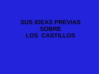 SUS IDEAS PREVIAS
SOBRE
LOS CASTILLOS

 