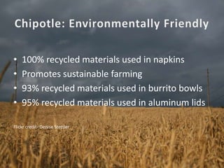 • 100% recycled materials used in napkins
• Promotes sustainable farming
• 93% recycled materials used in burrito bowls
• 95% recycled materials used in aluminum lids
Flickr credit- Denise Stettler
 
