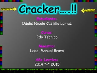Estudiante: 
Odalis Nicole Castillo Lomas. 
Curso: 
2do Técnico 
Maestro: 
Lcdo. Manuel Bravo 
Año Lectivo: 
2014 *-* 2015 
 