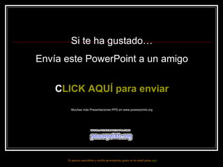 Si te ha gustado…
Envía este PowerPoint a un amigo
C
CLICK AQUÍ para enviar
Muchas más Presentaciones PPS en www.powerpoints.org
Si quieres suscribirte y recibir powerpoints gratis en tu email pulsa aquí