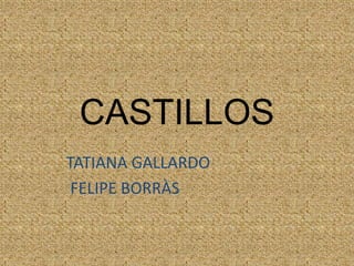 CASTILLOS
TATIANA GALLARDO
FELIPE BORRÀS
 
