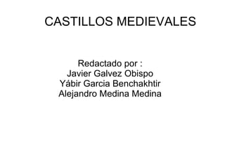 CASTILLOS MEDIEVALES


      Redactado por :
   Javier Galvez Obispo
 Yábir Garcia Benchakhtir
 Alejandro Medina Medina
 