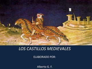 LOS CASTILLOS MEDIEVALES
ELABORADO POR:
Alberto G. F.
 