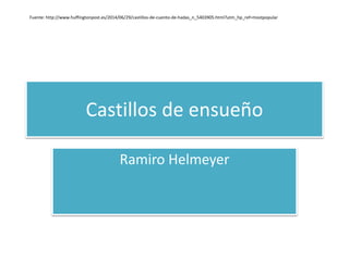 Castillos de ensueño
Ramiro Helmeyer
Fuente: http://www.huffingtonpost.es/2014/06/29/castillos-de-cuento-de-hadas_n_5403905.html?utm_hp_ref=mostpopular
 