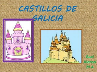 CASTILLOS DE
GALICIA
Gael
Alonso
2º A
 