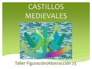 CASTILLOS
MEDIEVALES

Taller Figuración/Abstracción 23

 
