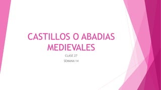 CASTILLOS O ABADIAS
MEDIEVALES
CLASE 27
SEMANA 14
 