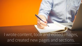 I wrote content, took and edited images,
and created new pages and sections.Man-desk-notebook-office-7060. 2014, https://www.pexels.com/photo/man-desk-notebook-
office-7060/. Accessed 24 Feb. 2017.
 