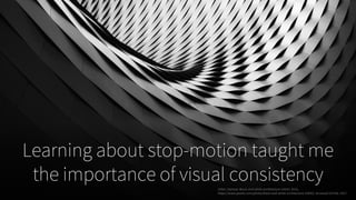 Learning about stop-motion taught me
the importance of visual consistencyZeller, Samuel. Black-and-white-architecture-10643. 2016,
https://www.pexels.com/photo/black-and-white-architecture-10643/. Accessed 24 Feb. 2017.
 