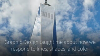 Graphic Design taught me about how we
respond to lines, shapes, and colorCurtain Wall Buildings Under Blue Cloudy Sky. . https://www.pexels.com/photo/curtain-wall-
buildings-under-blue-cloudy-sky-53212/. Accessed 24 Feb. 2017.
 