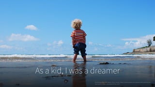 As a kid, I was a dreamer
Goncharov, Max. Kid-beach. 2015. Pexels, https://www.pexels.com/photo/child-standing-on-
wet-beach-27806/. Accessed 24 Feb. 2017.
 
