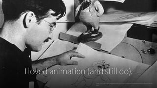I loved animation (and still do).
Tytla. 2011, amal-wbl.blogspot.com/2011/09/c-traditional-animation.html. Accessed 24 Feb.
2017.
 