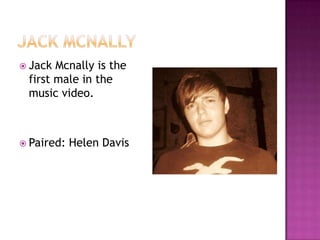  Jack Mcnally is the
 first male in the
 music video.



 Paired:   Helen Davis
 