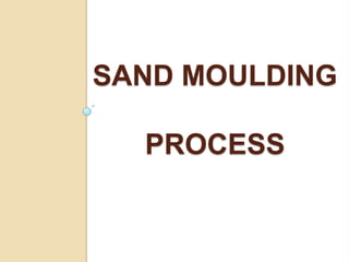 SAND MOULDING
PROCESS

 