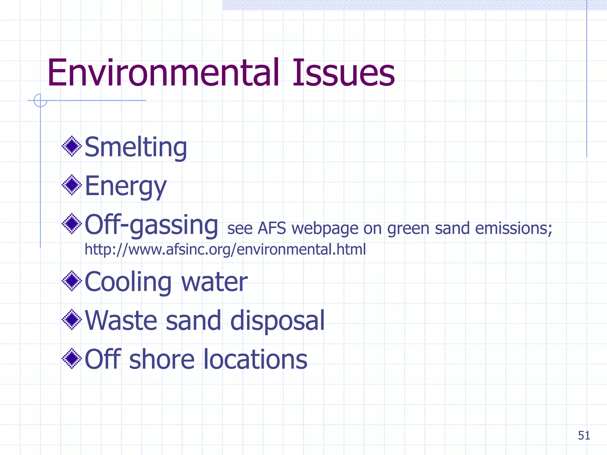 51
Environmental Issues
Smelting
Energy
Off-gassing see AFS webpage on green sand emissions;
http://www.afsinc.org/environmental.html
Cooling water
Waste sand disposal
Off shore locations
 