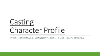 Casting
Character Profile
BY CAITLIN O'MARA, SHANNON SLOYAN, ANGELIKA ZUBRZYCKA
 