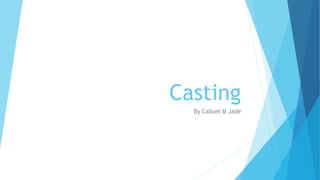 Casting
By Callum & Jade
 