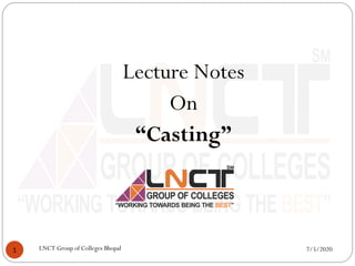 Lecture Notes
On
“Casting”
7/5/20201 LNCT Group of Colleges Bhopal
 