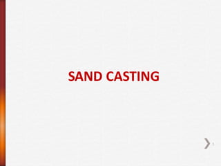 SAND CASTING
1
 