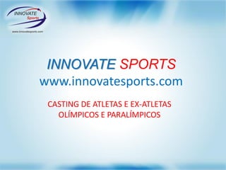 INNOVATE SPORTS
www.innovatesports.com
CASTING DE ATLETAS E EX-ATLETAS
OLÍMPICOS E PARALÍMPICOS
 