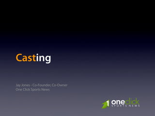 Casting

Jay Jones - Co-Founder, Co-Owner
One Click Sports News


                                   oneclick
                                   S P O R T S N E W S
 