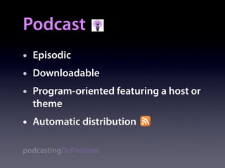 Podcast
•   Episodic
•   Downloadable
•   Program-oriented featuring a host or
    theme
•   Automatic distribution

podcastingDefinitions
 
